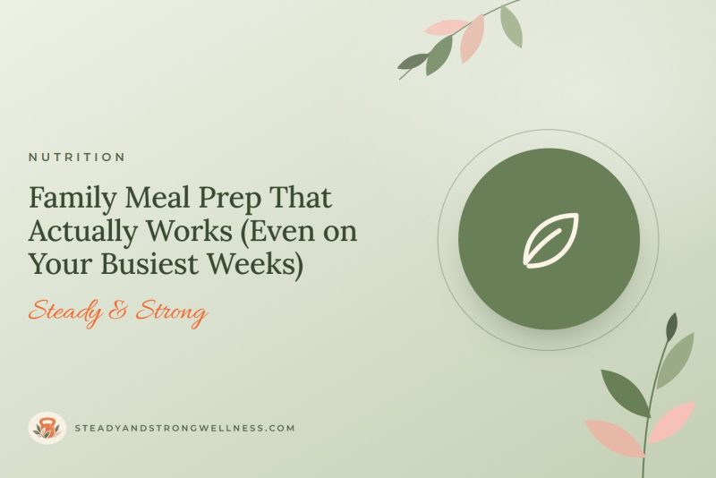 Family Meal Prep That Actually Works (Even on Your Busiest Weeks)